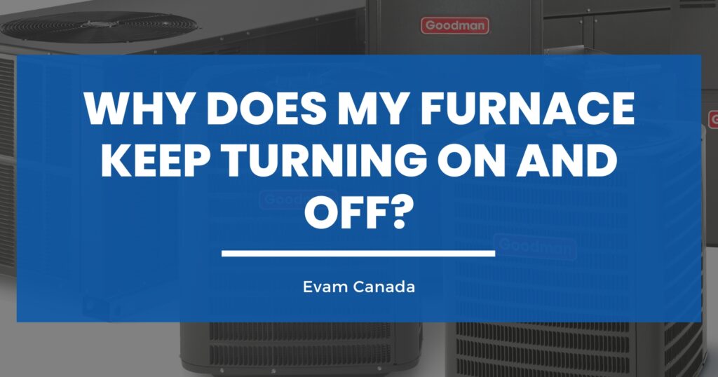 Why Does My Furnace Keep Turning On and Off? Evam Canada Heating